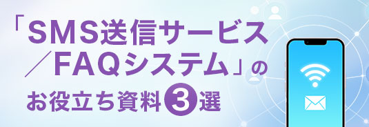 「SMS送信サービス／FAQシステム」のお役立ち資料3選